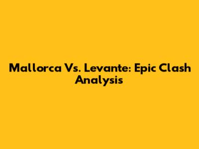 Mallorca Vs. Levante: Epic Clash Analysis