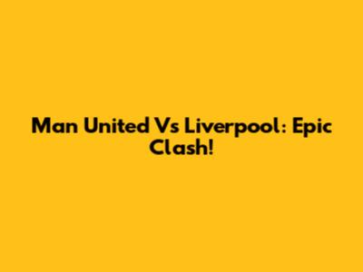 Man United Vs Liverpool: Epic Clash!