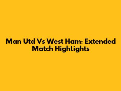 Man Utd Vs West Ham: Extended Match Highlights
