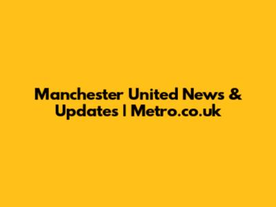 Manchester United News & Updates | Metro.co.uk