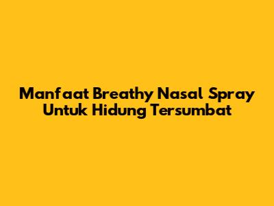 Manfaat Breathy Nasal Spray Untuk Hidung Tersumbat
