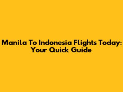 Manila To Indonesia Flights Today: Your Quick Guide