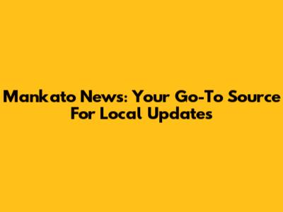 Mankato News: Your Go-To Source For Local Updates