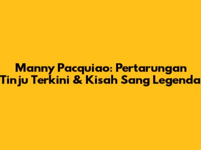 Manny Pacquiao: Pertarungan Tinju Terkini & Kisah Sang Legenda