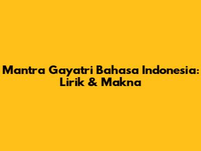 Mantra Gayatri Bahasa Indonesia: Lirik & Makna