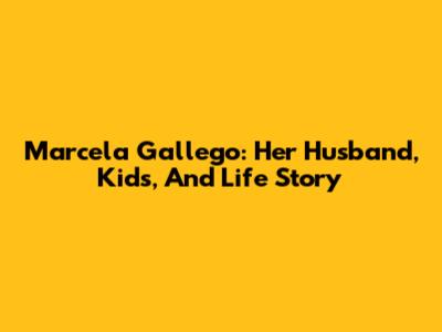 Marcela Gallego: Her Husband, Kids, And Life Story