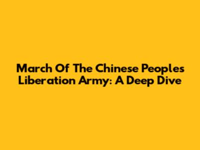 March Of The Chinese People's Liberation Army: A Deep Dive