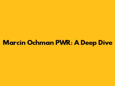 Marcin Ochman PWR: A Deep Dive