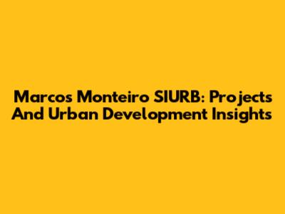 Marcos Monteiro SIURB: Projects And Urban Development Insights