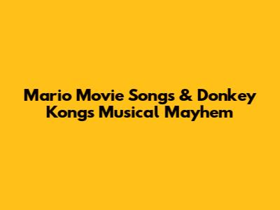 Mario Movie Songs & Donkey Kong's Musical Mayhem
