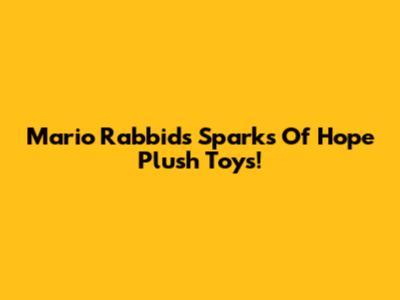 Mario Rabbids Sparks Of Hope Plush Toys!