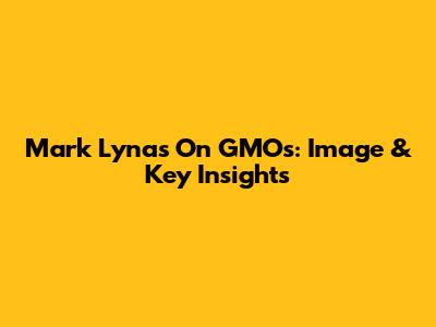 Mark Lynas On GMOs: Image & Key Insights