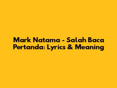 Mark Natama - Salah Baca Pertanda: Lyrics & Meaning
