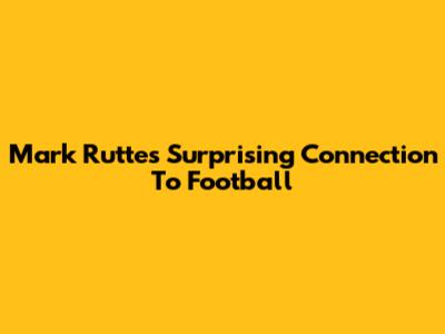 Mark Rutte's Surprising Connection To Football