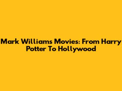 Mark Williams Movies: From Harry Potter To Hollywood
