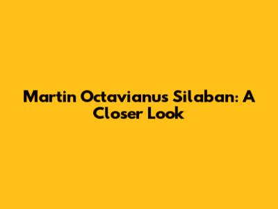 Martin Octavianus Silaban: A Closer Look