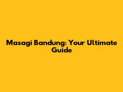 Masagi Bandung: Your Ultimate Guide