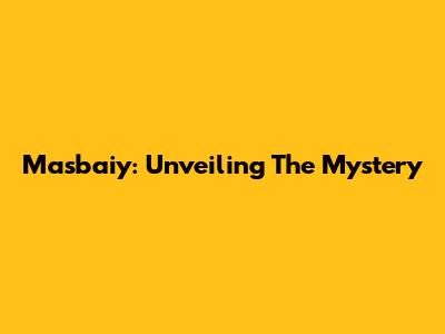 Masbaiy: Unveiling The Mystery