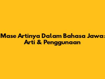 Mase Artinya Dalam Bahasa Jawa: Arti & Penggunaan