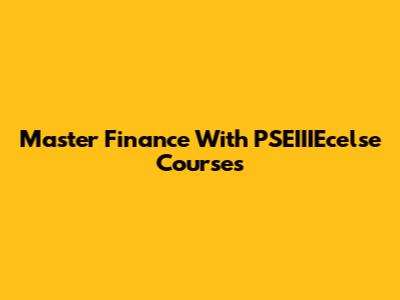 Master Finance With PSEIIIEcelse Courses
