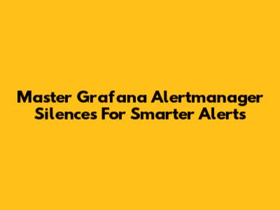 Master Grafana Alertmanager Silences For Smarter Alerts