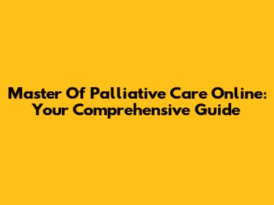 Master Of Palliative Care Online: Your Comprehensive Guide