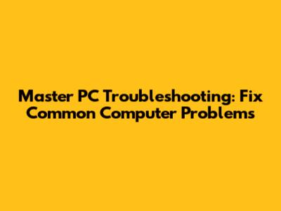 Master PC Troubleshooting: Fix Common Computer Problems