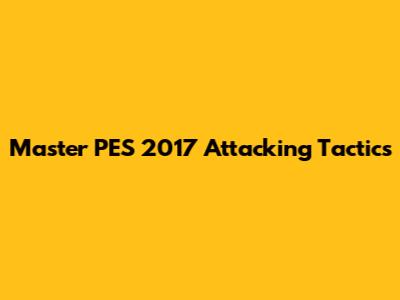 Master PES 2017 Attacking Tactics