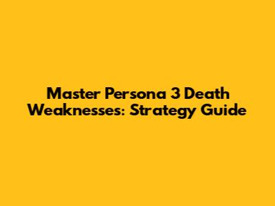 Master Persona 3 Death Weaknesses: Strategy Guide