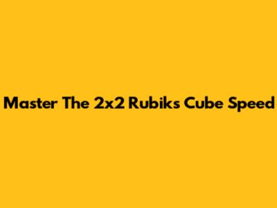Master The 2x2 Rubik's Cube Speed