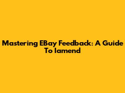 Mastering EBay Feedback: A Guide To Iamend