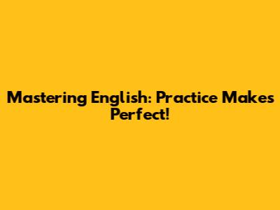 Mastering English: Practice Makes Perfect!