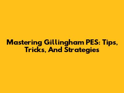 Mastering Gillingham PES: Tips, Tricks, And Strategies