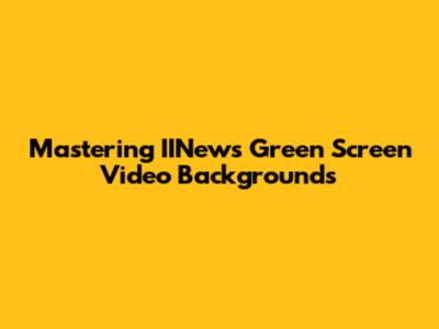 Mastering IINews Green Screen Video Backgrounds