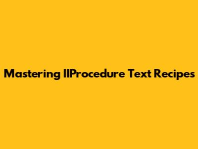 Mastering IIProcedure Text Recipes