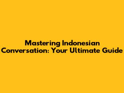 Mastering Indonesian Conversation: Your Ultimate Guide