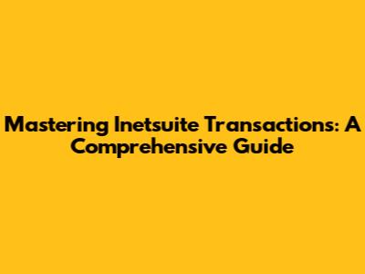 Mastering Inetsuite Transactions: A Comprehensive Guide