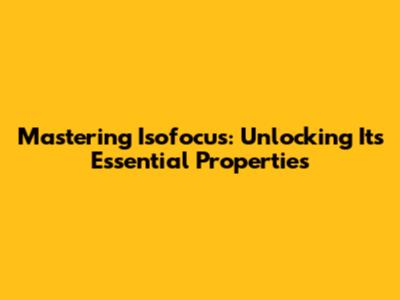 Mastering Isofocus: Unlocking Its Essential Properties