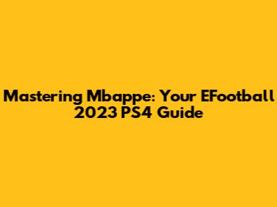 Mastering Mbappe: Your EFootball 2023 PS4 Guide