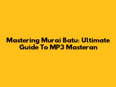 Mastering Murai Batu: Ultimate Guide To MP3 Masteran