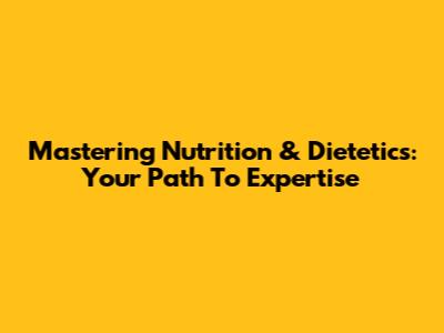 Mastering Nutrition & Dietetics: Your Path To Expertise