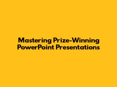 Mastering Prize-Winning PowerPoint Presentations
