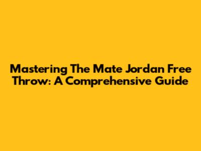 Mastering The Mate Jordan Free Throw: A Comprehensive Guide