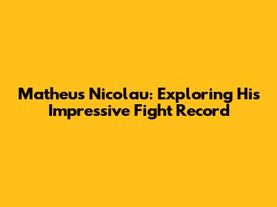 Matheus Nicolau: Exploring His Impressive Fight Record