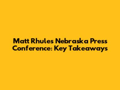 Matt Rhule's Nebraska Press Conference: Key Takeaways