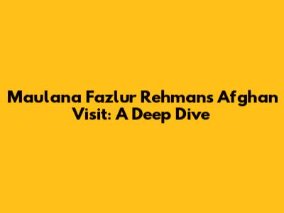 Maulana Fazlur Rehman's Afghan Visit: A Deep Dive