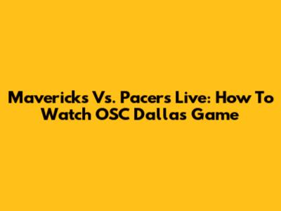 Mavericks Vs. Pacers Live: How To Watch OSC Dallas Game