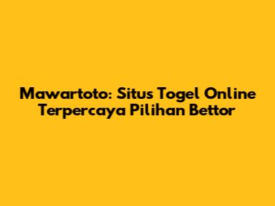 Mawartoto: Situs Togel Online Terpercaya Pilihan Bettor
