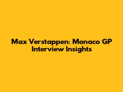 Max Verstappen: Monaco GP Interview Insights