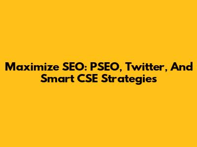 Maximize SEO: PSEO, Twitter, And Smart CSE Strategies